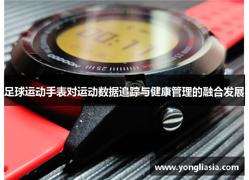 足球运动手表对运动数据追踪与健康管理的融合发展